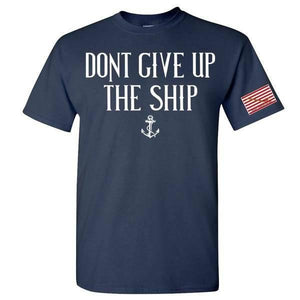 DON'T GiVE UP THE SHIP T-SHIRT S M L XL 2XL 3XL 4XL 5XL - BuckUp Tactical